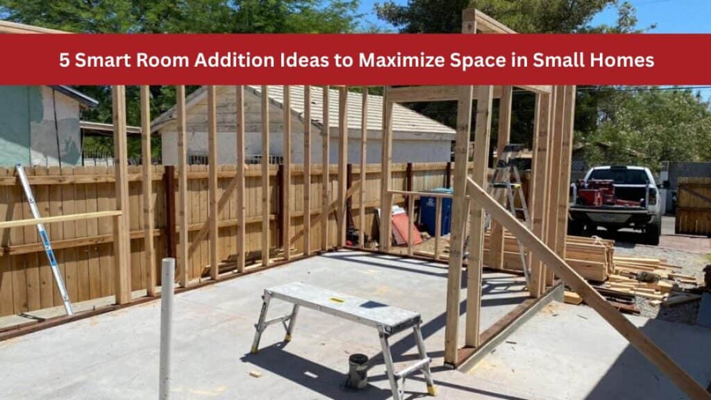5 Smart Room Addition Ideas to Maximize Space in Small Homes